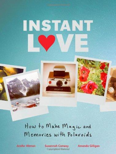 Instant Love: How to Make Magic and Memories with Polaroids