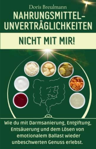 NAHRUNGSMITTEL-UNVERTRÄGLICHKEITEN - NICHT MIT MIR!: Wie du mit Darmsanierung, Entgiftung, Entsäuerung und dem Lösen von emotionalem Ballast wieder unbeschwerten Genuss erlebst.