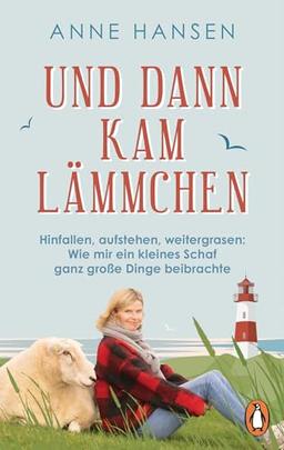 Und dann kam Lämmchen: Hinfallen, aufstehen, weitergrasen: Wie mir ein kleines Schaf ganz große Dinge beibrachte