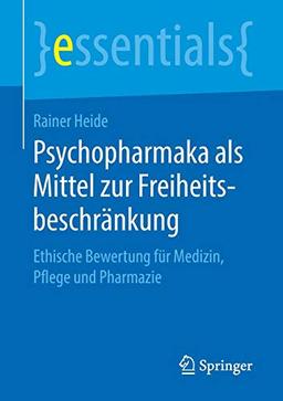 Psychopharmaka als Mittel zur Freiheitsbeschränkung: Ethische Bewertung für Medizin, Pflege und Pharmazie (essentials)