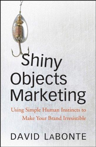 Shiny Objects Marketing: Using Simple Human Instincts to Make Your Brand Irresistible