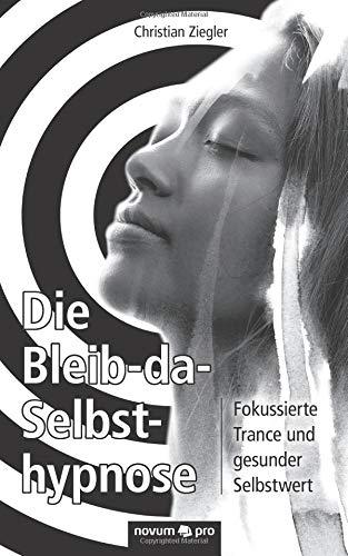 Die Bleib-da-Selbsthypnose: Fokussierte Trance und gesunder Selbstwert