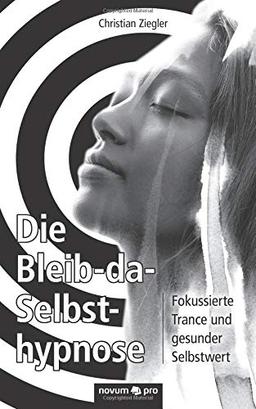 Die Bleib-da-Selbsthypnose: Fokussierte Trance und gesunder Selbstwert