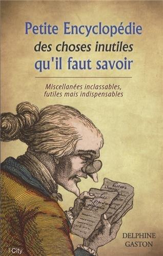 Petite encyclopédie des choses inutiles qu'il faut savoir : miscellanées inclassables, futiles mais indispensables