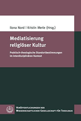 Mediatisierung religiöser Kultur: Praktisch-theologische Standortbestimmungen im interdisziplinären Kontext (Veröffentlichungen der Wissenschaftlichen Gesellschaft für Theologie (VWGTh))