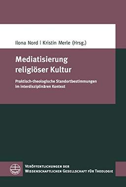 Mediatisierung religiöser Kultur: Praktisch-theologische Standortbestimmungen im interdisziplinären Kontext (Veröffentlichungen der Wissenschaftlichen Gesellschaft für Theologie (VWGTh))