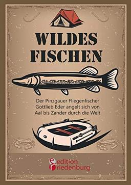 Wildes Fischen - Der Pinzgauer Fliegenfischer Gottlieb Eder angelt sich von Aal bis Zander durch die Welt