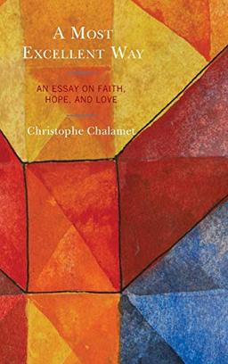 A Most Excellent Way: An Essay on Faith, Hope, and Love, an English translation of Une voie infiniment supérieure: Essai sur la foi, l'espérance et l'amour by Christophe Chalamet