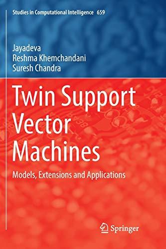 Twin Support Vector Machines: Models, Extensions and Applications (Studies in Computational Intelligence, Band 659)