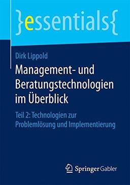 Management- und Beratungstechnologien im Überblick: Teil 2: Technologien zur Problemlösung und Implementierung (essentials)