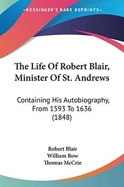 The Life Of Robert Blair, Minister Of St. Andrews: Containing His Autobiography, From 1593 To 1636 (1848)