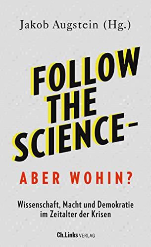 Follow the science - aber wohin?: Wissenschaft, Macht und Demokratie im Zeitalter der Krisen