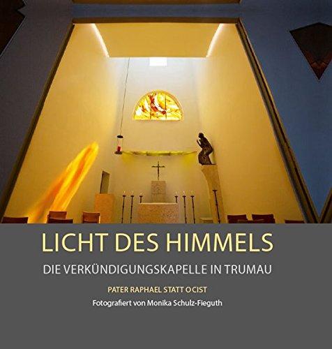 Licht des Himmels - Die Verkündigungskapelle in Trumau: Entworfen und gestaltet von Pater Raphael Statt OCist.