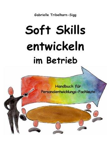 Soft Skills entwickeln im Betrieb: Handbuch für Personalentwicklungs-Fachleute