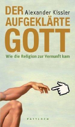 Der aufgeklärte Gott: Wie die Religion zur Vernunft kam