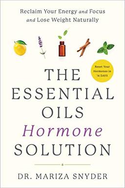 The Essential Oils Hormone Solution: Reclaim Your Energy and Focus and Lose Weight Naturally