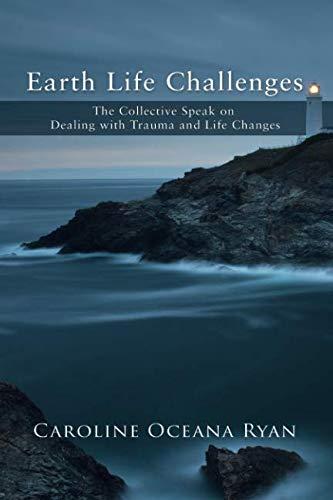 Earth Life Challenges: The Collective Speak on Dealing with Trauma and Life Changes (The Fifth Dimensional Life series)