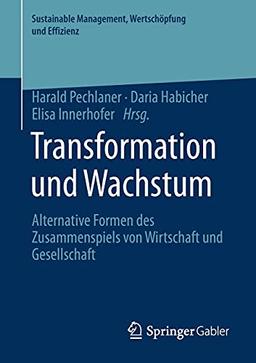 Transformation und Wachstum: Alternative Formen des Zusammenspiels von Wirtschaft und Gesellschaft (Sustainable Management, Wertschöpfung und Effizienz)