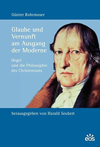 Glaube und Vernunft am Ausgang der Moderne: Hegel und die Philosophie des Christentums