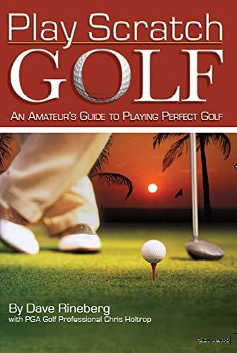 Rineberg, D: Play Scratch Golf: An Amateur's Guide to Playing Perfect Golf