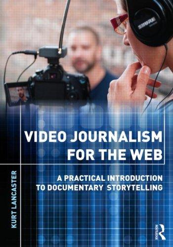 Video Journalism For The Web: A Practical Introduction to Multimedia Storytelling