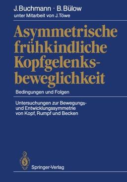 Asymmetrische frühkindliche Kopfgelenksbeweglichkeit: Bedingungen und Folgen Untersuchungen zur Bewegungs- und Entwicklungssymmetrie von Kopf, Rumpf und Becken