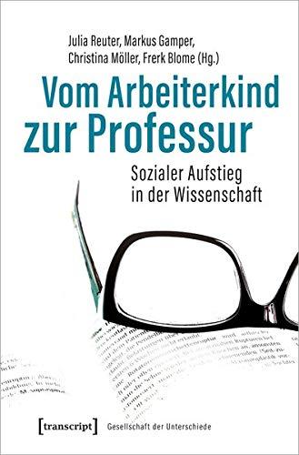 Vom Arbeiterkind zur Professur: Sozialer Aufstieg in der Wissenschaft. Autobiographische Notizen und soziobiographische Analysen (Gesellschaft der Unterschiede, Bd. 54)