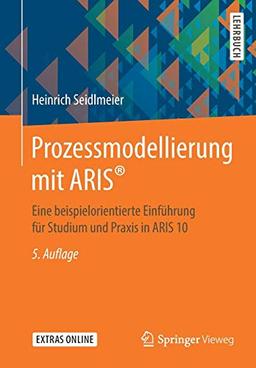 Prozessmodellierung mit ARIS®: Eine beispielorientierte Einführung für Studium und Praxis in ARIS 10