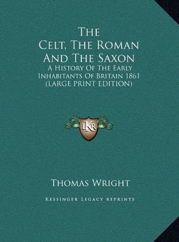 The Celt, The Roman And The Saxon: A History Of The Early Inhabitants Of Britain 1861 (LARGE PRINT EDITION)