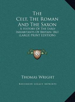 The Celt, The Roman And The Saxon: A History Of The Early Inhabitants Of Britain 1861 (LARGE PRINT EDITION)