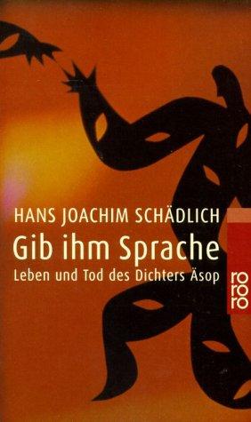 Gib ihm Sprache: Leben und Tod des Dichters Äsop Eine Nacherzählung