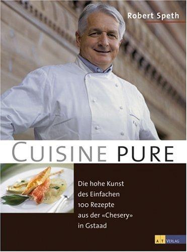 Cuisine pure: Die hohe Kunst des Einfachen. 100 Rezepte aus der "Chesery" in Gstaad