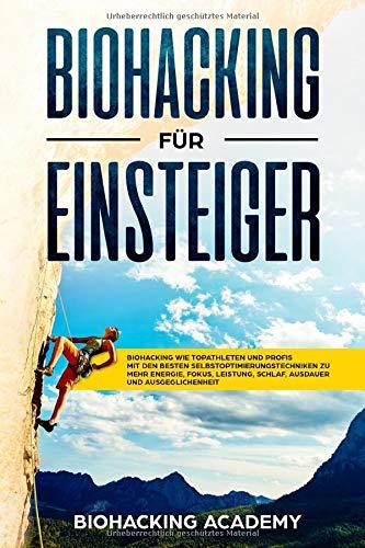 Biohacking für Einsteiger: Biohacking wie Topathleten und Profis. Mit den besten Selbstoptimierungstechniken zu mehr Energie, Fokus, Leistung, Schlaf, Ausdauer und Ausgeglichenheit.