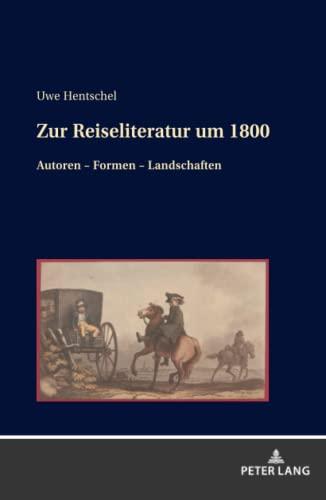 Zur Reiseliteratur um 1800: Autoren ¿ Formen ¿ Landschaften