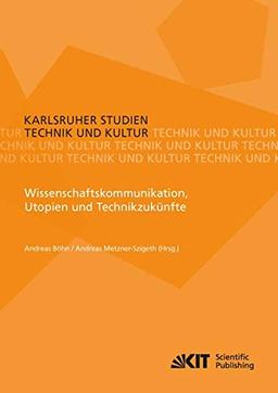 Wissenschaftskommunikation, Utopien und Technikzukünfte (Karlsruher Studien Technik und Kultur)