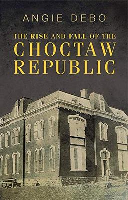 The Rise and Fall of the Choctaw Republic (Civilization of the American Indian)