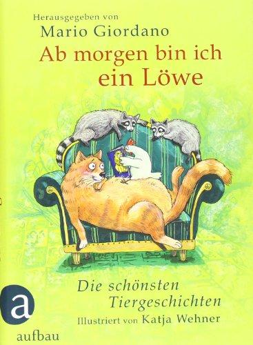 Ab morgen bin ich ein Löwe: Die schönsten Tiergeschichten