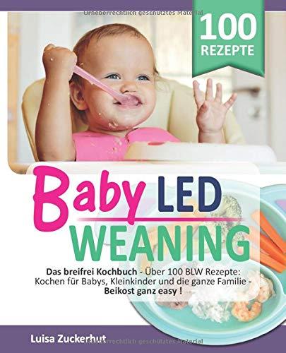 BABY LED WEANING: Das breifrei Kochbuch - Über 100 BLW Rezepte: Kochen für Babys, Kleinkinder und die ganze Familie - Beikost ganz easy (Breifrei für Babys, Band 1)