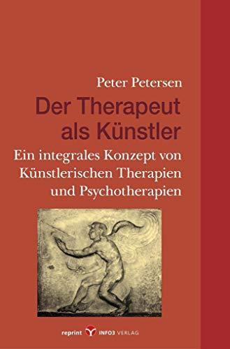 Der Therapeut als Künstler: Ein integrales Konzept von Künstlerischen Therapien und Psychotherapien