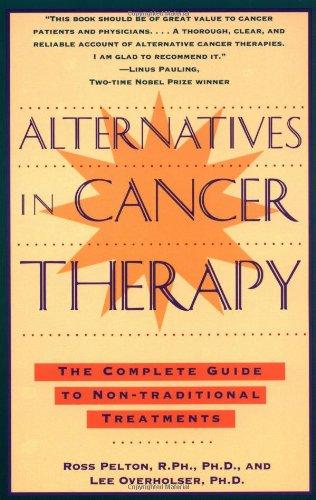 Alternatives in Cancer Therapy: The Complete Guide to Alternative Treatments: The Complete Guide to Non-Traditional Treatments