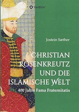 Christian Rosenkreutz und die islamische Welt: 400 Jahre Fama Fraternitatis