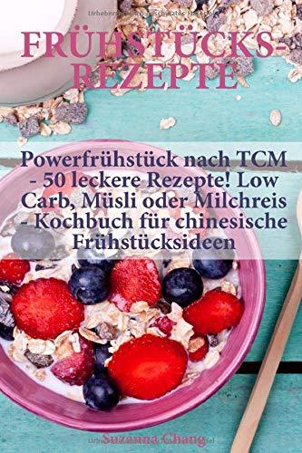 Frühstücksrezepte: Powerfrühstück nach TCM - 50 leckere Rezepte! Low Carb, Müsli oder Milchreis - Kochbuch für chinesische Frühstücksideen