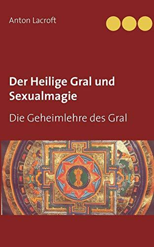 Der Heilige Gral und Sexualmagie: Die Geheimlehre des Gral