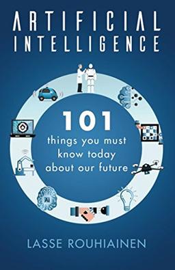 Artificial Intelligence: 101 Things You Must Know Today About Our Future