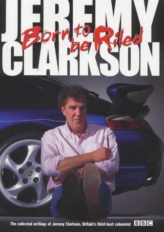 Born to be Riled: The Collected Writings of Jeremy Clarkson