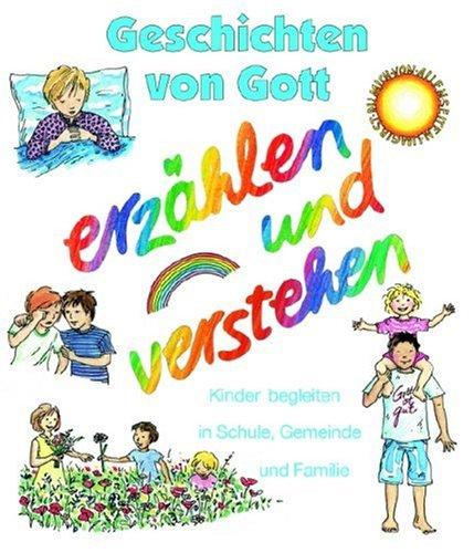 Geschichten von Gott - erzählen und verstehen. Kinder begleiten in Schule, Gemeinde und Familie