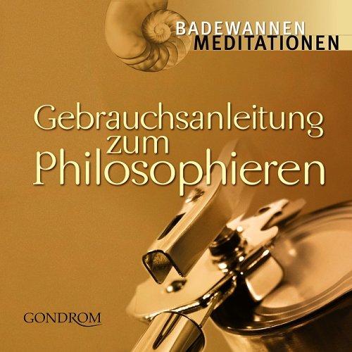 Gebrauchsanleitung zum Philosophieren. Badenwannenmeditationen