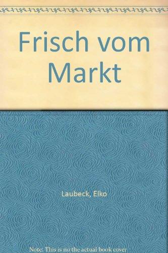 Frisch vom Markt: Rezepte der Welt mit Zutaten aus der Region