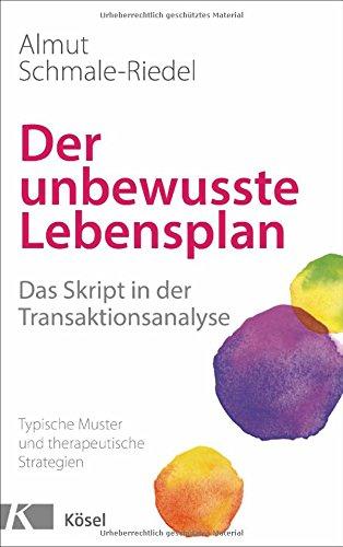 Der unbewusste Lebensplan: Das Skript in der Transaktionsanalyse. Typische Muster und therapeutische Strategien