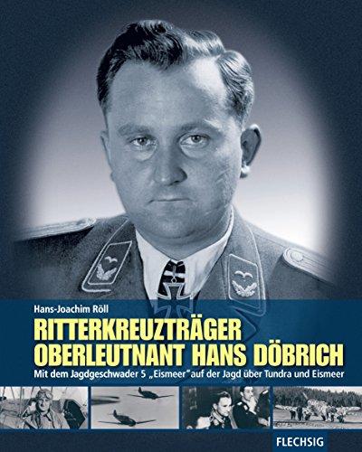 ZEITGESCHICHTE - Ritterkreuzträger Oberleutnant Hans Döbrich - Mit dem Jagdgeschwader 5 &#34;Eismeer&#34; auf der Jagd über Tundra und Eismeer - FLECHSIG Verlag